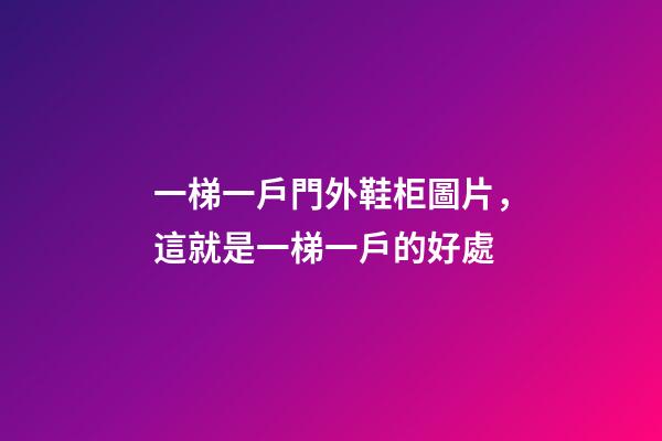 一梯一戶門外鞋柜圖片，這就是一梯一戶的好處-第1張-觀點-玄機派