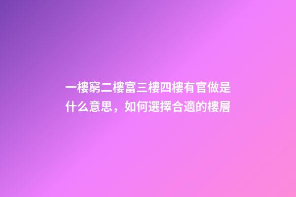 一樓窮二樓富三樓四樓有官做是什么意思，如何選擇合適的樓層
