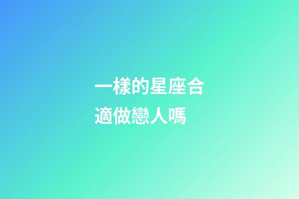 一樣的星座合適做戀人嗎-第1張-星座運勢-玄機派