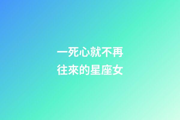 一死心就不再往來的星座女-第1張-星座運勢-玄機派