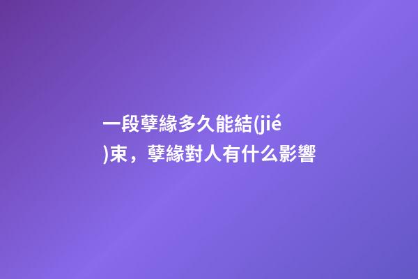 一段孽緣多久能結(jié)束，孽緣對人有什么影響