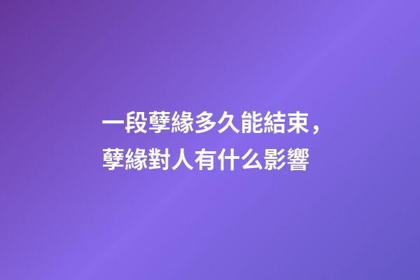 一段孽緣多久能結束，孽緣對人有什么影響