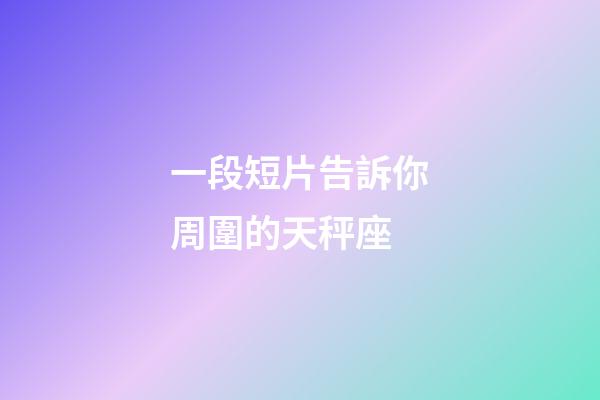 一段短片告訴你周圍的天秤座