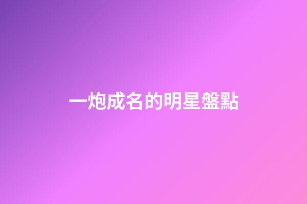 一炮成名的明星盤點-第1張-星座運勢-玄機派