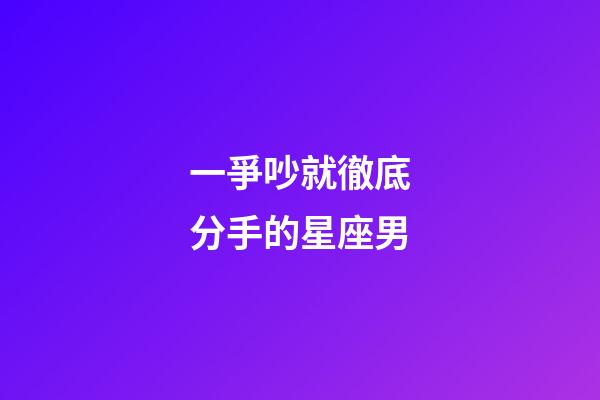 一爭吵就徹底分手的星座男-第1張-星座運勢-玄機派