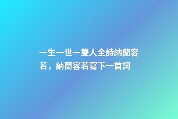 一生一世一雙人全詩納蘭容若，納蘭容若寫下一首詞-第1張-觀點-玄機派