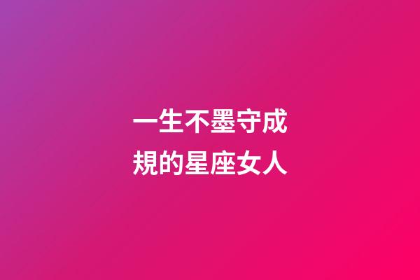 一生不墨守成規的星座女人-第1張-星座運勢-玄機派