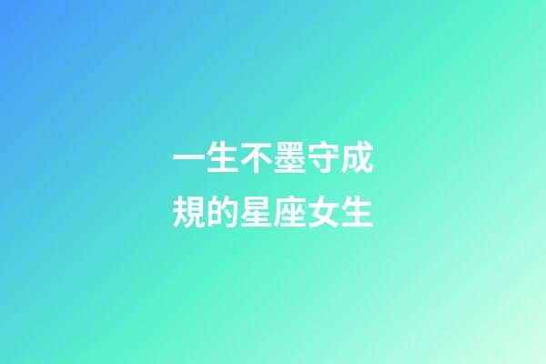 一生不墨守成規的星座女生-第1張-星座運勢-玄機派