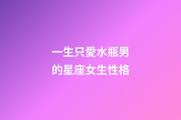 一生只愛水瓶男的星座女生性格-第1張-星座運(yùn)勢-玄機(jī)派
