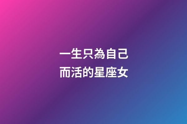 一生只為自己而活的星座女-第1張-星座運(yùn)勢-玄機(jī)派