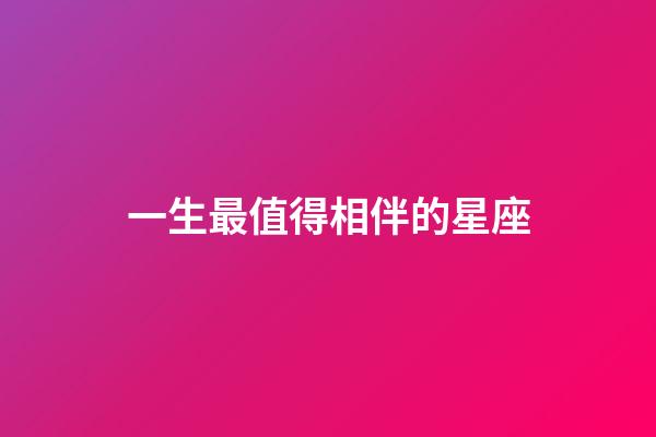 一生最值得相伴的星座-第1張-星座運勢-玄機派