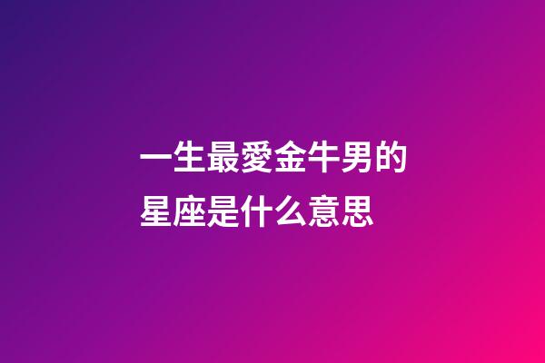 一生最愛金牛男的星座是什么意思-第1張-星座運勢-玄機派