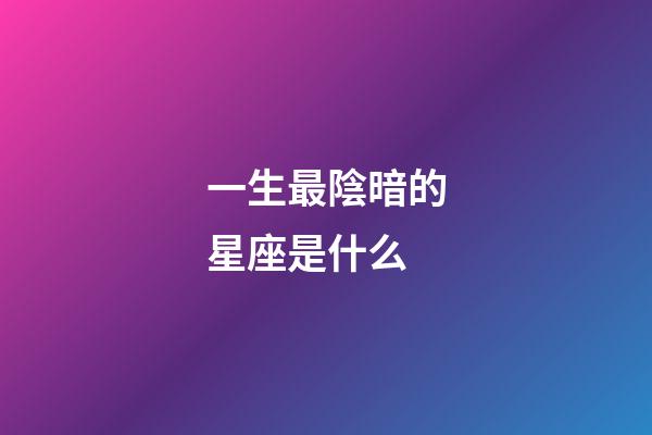 一生最陰暗的星座是什么-第1張-星座運勢-玄機派