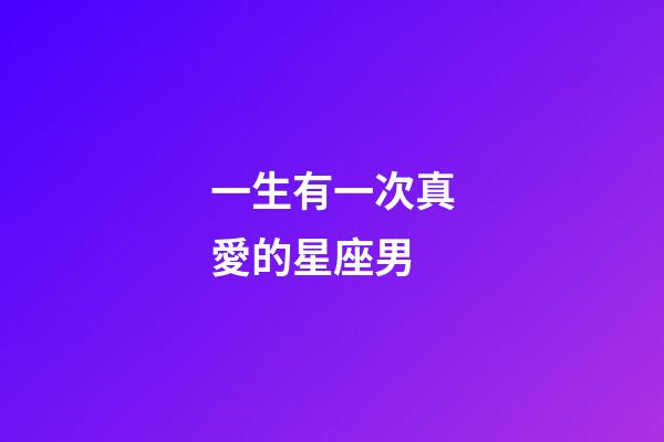 一生有一次真愛的星座男-第1張-星座運勢-玄機派