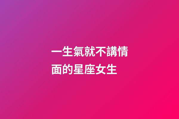 一生氣就不講情面的星座女生