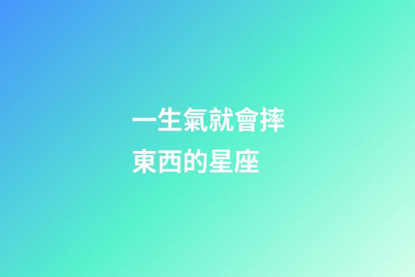 一生氣就會摔東西的星座-第1張-星座運勢-玄機(jī)派