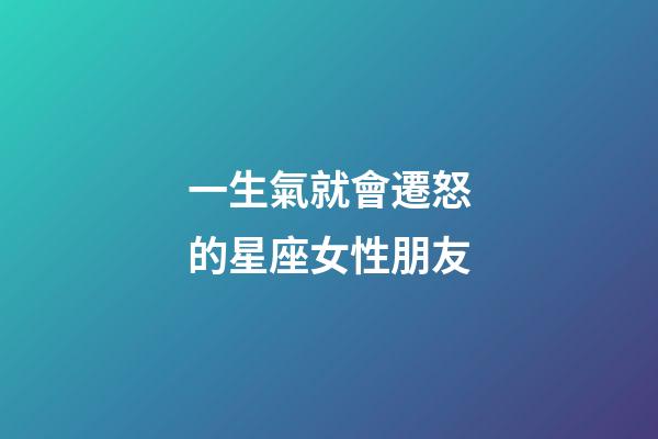 一生氣就會遷怒的星座女性朋友-第1張-星座運勢-玄機派