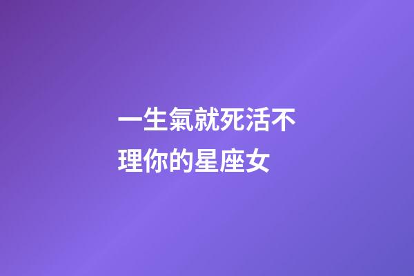 一生氣就死活不理你的星座女-第1張-星座運(yùn)勢(shì)-玄機(jī)派