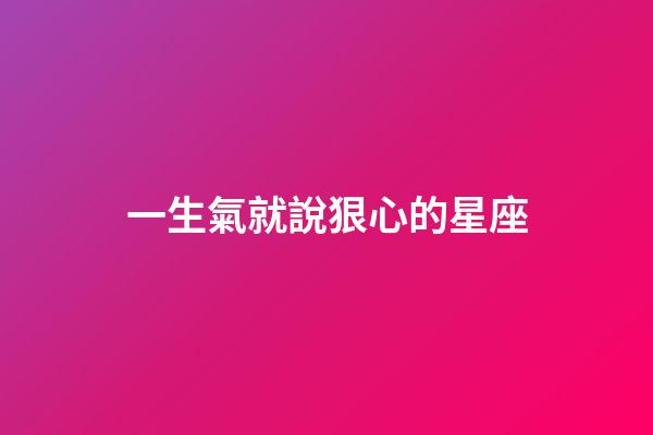 一生氣就說狠心的星座-第1張-星座運勢-玄機派