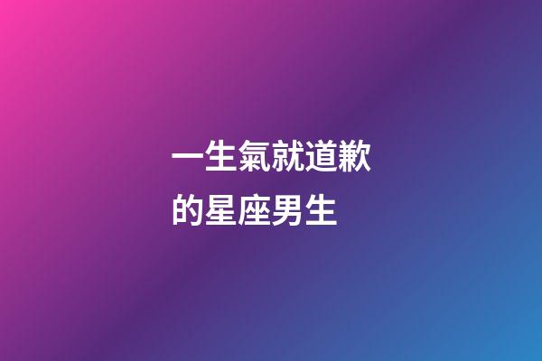 一生氣就道歉的星座男生-第1張-星座運(yùn)勢-玄機(jī)派