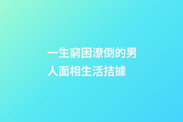 一生窮困潦倒的男人面相生活拮據