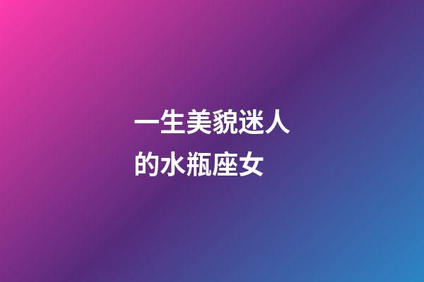 一生美貌迷人的水瓶座女-第1張-星座運勢-玄機派
