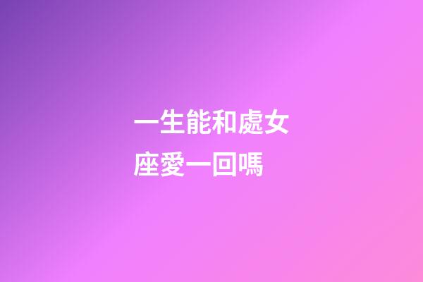 一生能和處女座愛一回嗎-第1張-星座運(yùn)勢-玄機(jī)派
