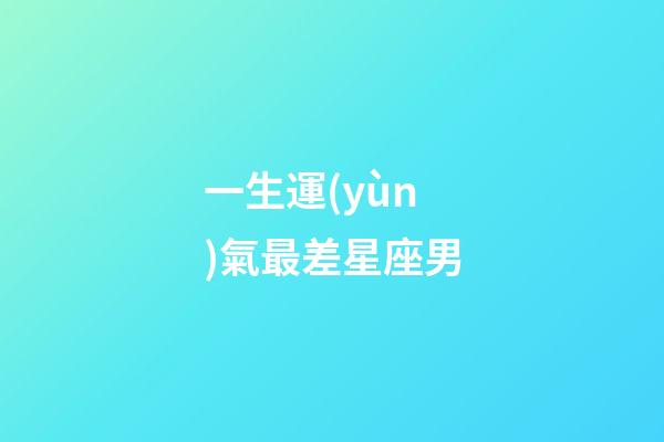一生運(yùn)氣最差星座男-第1張-星座運(yùn)勢(shì)-玄機(jī)派