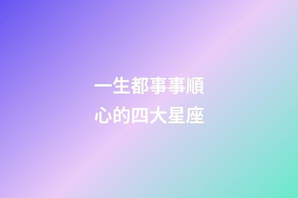 一生都事事順心的四大星座-第1張-星座運勢-玄機派