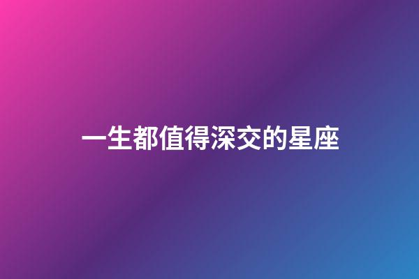 一生都值得深交的星座-第1張-星座運勢-玄機派