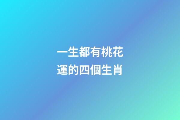 一生都有桃花運的四個生肖-第1張-觀點-玄機派
