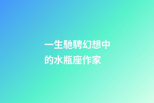 一生馳騁幻想中的水瓶座作家-第1張-星座運勢-玄機派