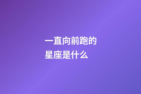 一直向前跑的星座是什么-第1張-星座運勢-玄機派
