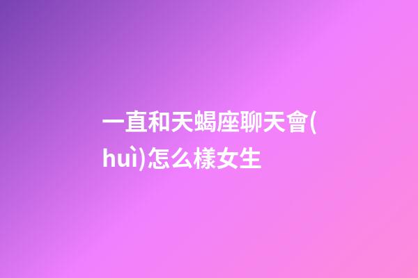 一直和天蝎座聊天會(huì)怎么樣女生-第1張-星座運(yùn)勢(shì)-玄機(jī)派