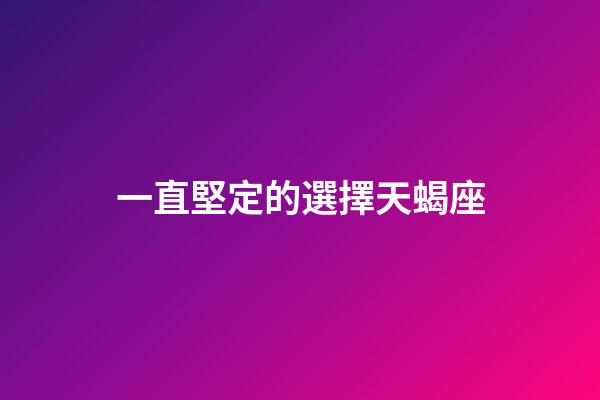 一直堅定的選擇天蝎座-第1張-星座運勢-玄機派