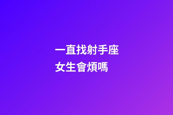 一直找射手座女生會煩嗎-第1張-星座運勢-玄機派