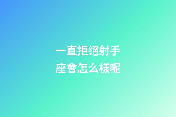 一直拒絕射手座會怎么樣呢-第1張-星座運勢-玄機派