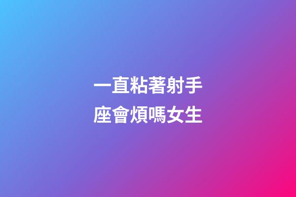 一直粘著射手座會煩嗎女生-第1張-星座運勢-玄機派