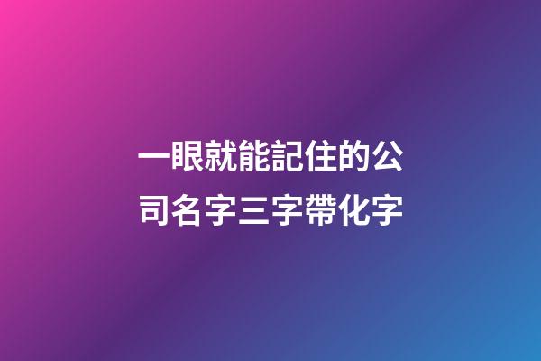 一眼就能記住的公司名字三字帶化字-第1張-公司起名-玄機派