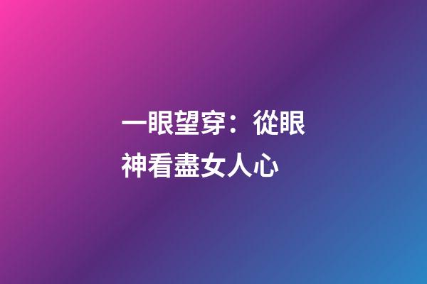 一眼望穿：從眼神看盡女人心