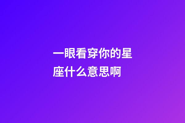 一眼看穿你的星座什么意思啊-第1張-星座運勢-玄機派