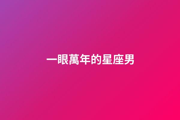 一眼萬年的星座男-第1張-星座運勢-玄機派