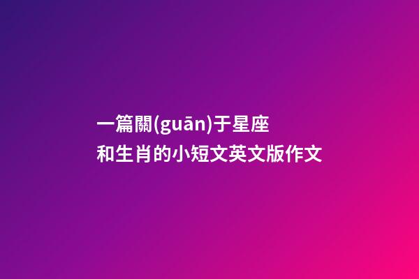 一篇關(guān)于星座和生肖的小短文英文版作文-第1張-星座運(yùn)勢(shì)-玄機(jī)派