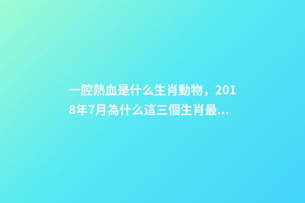 一腔熱血是什么生肖動物，2018年7月為什么這三個生肖最容易發(fā)財-第1張-觀點-玄機派