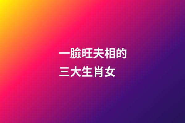 一臉旺夫相的三大生肖女