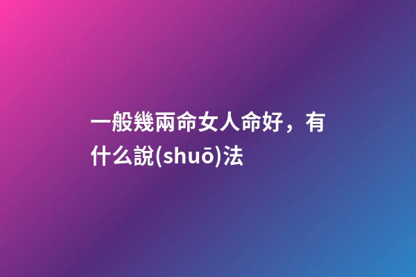 一般幾兩命女人命好，有什么說(shuō)法