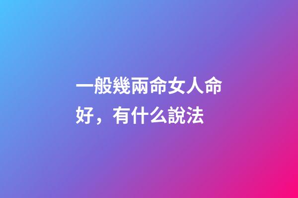 一般幾兩命女人命好，有什么說法