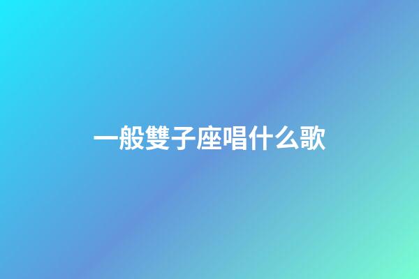 一般雙子座唱什么歌-第1張-星座運(yùn)勢(shì)-玄機(jī)派