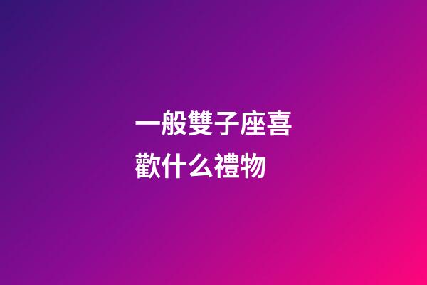 一般雙子座喜歡什么禮物-第1張-星座運勢-玄機派