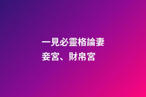 一見必靈格論妻妾宮、財帛宮
